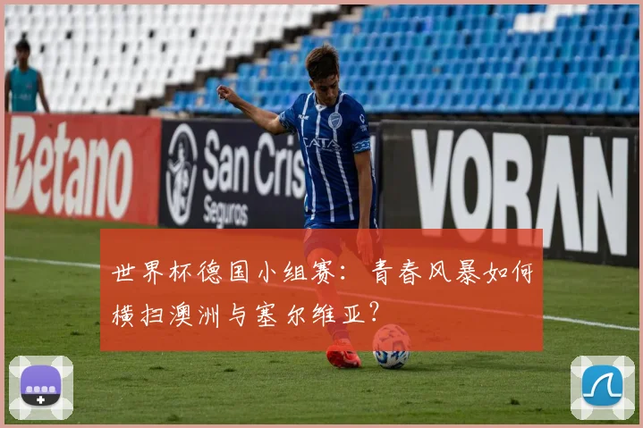 世界杯德国小组赛:青春风暴如何横扫澳洲与塞尔维亚?