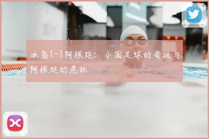 冰岛1-1阿根廷：小国足球的奇迹与阿根廷的危机
