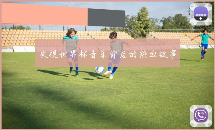 央视世界杯音乐背后的热血故事
