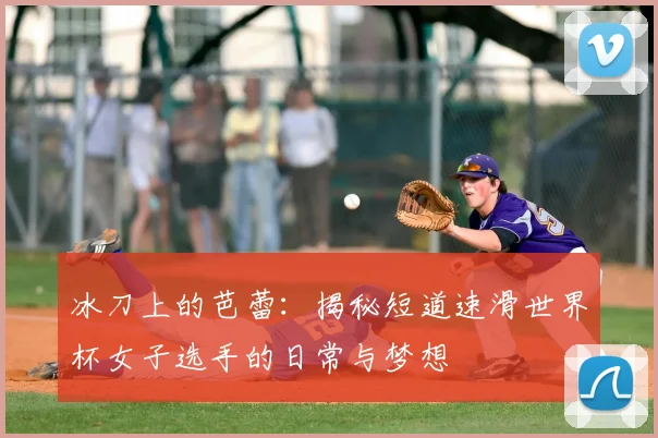 冰刀上的芭蕾：揭秘短道速滑世界杯女子选手的日常与梦想