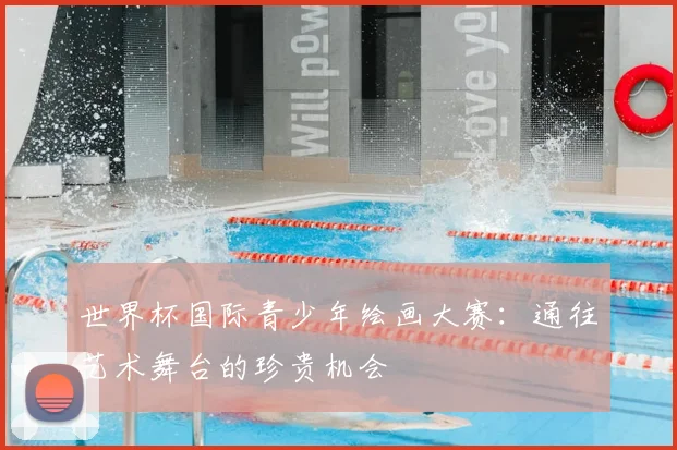 世界杯国际青少年绘画大赛:通往艺术舞台的珍贵机会