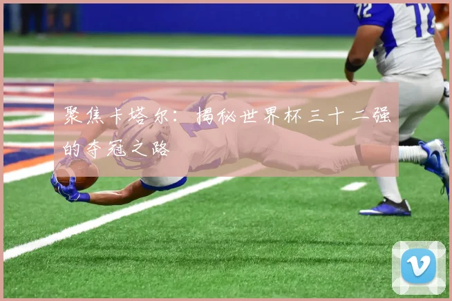 聚焦卡塔尔：揭秘世界杯三十二强的夺冠之路