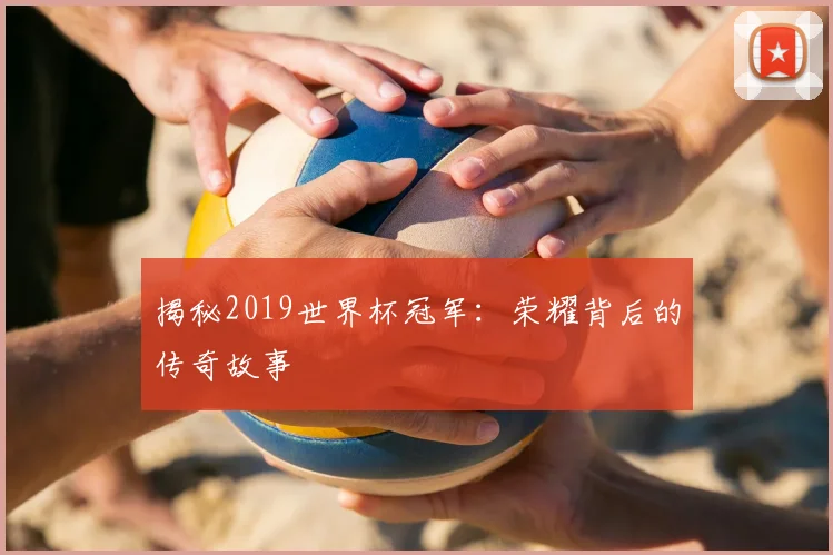 揭秘2019世界杯冠军：荣耀背后的传奇故事