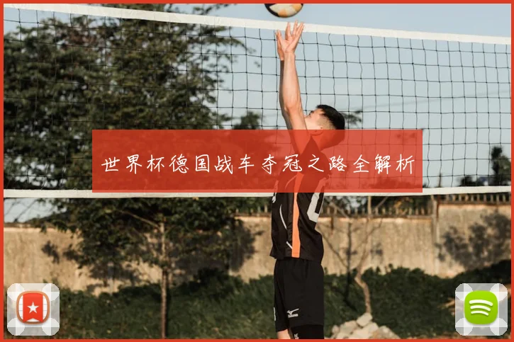 世界杯德国战车夺冠之路全解析