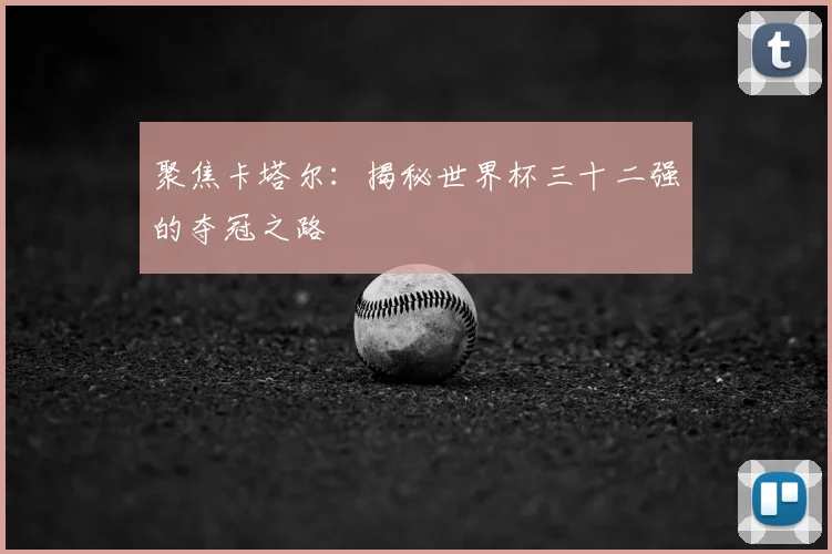 聚焦卡塔尔：揭秘世界杯三十二强的夺冠之路