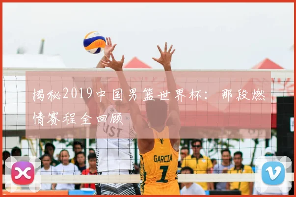 揭秘2019中国男篮世界杯：那段燃情赛程全回顾
