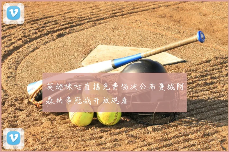 英超咪咕直播免费场次公布曼城阿森纳争冠战开放观看