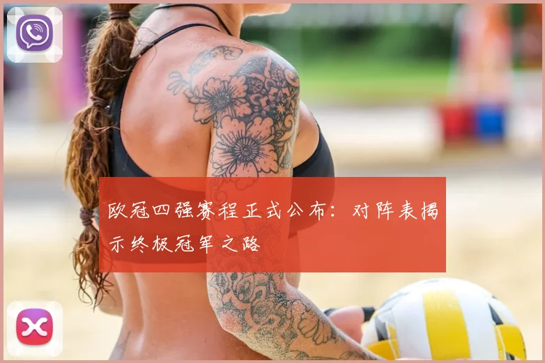 欧冠四强赛程正式公布：对阵表揭示终极冠军之路