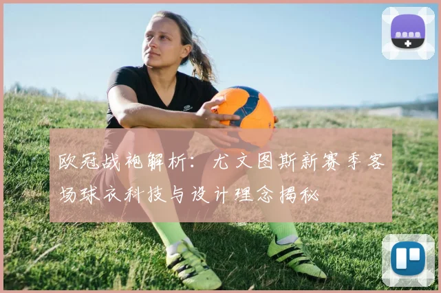 欧冠战袍解析：尤文图斯新赛季客场球衣科技与设计理念揭秘