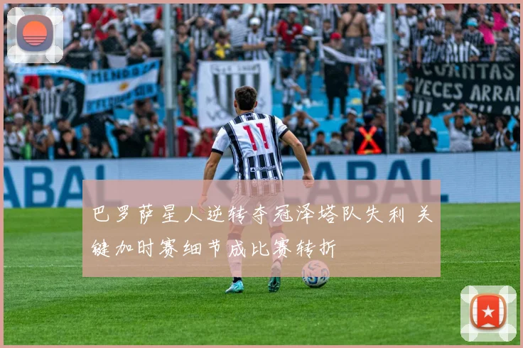 巴罗萨星人逆转夺冠泽塔队失利 关键加时赛细节成比赛转折