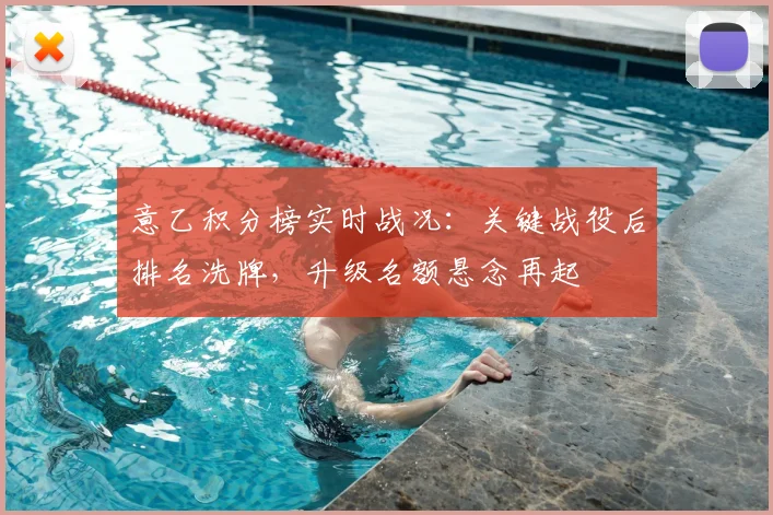 意乙积分榜实时战况：关键战役后排名洗牌，升级名额悬念再起