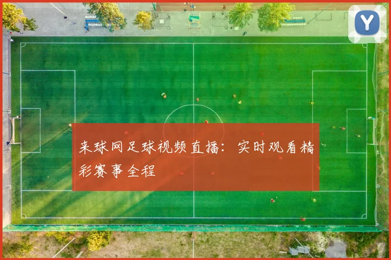来球网足球视频直播：实时观看精彩赛事全程