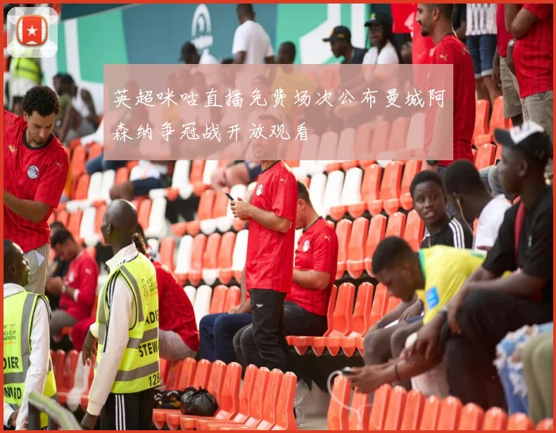 英超咪咕直播免费场次公布曼城阿森纳争冠战开放观看