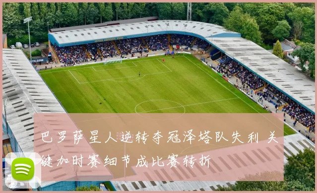 巴罗萨星人逆转夺冠泽塔队失利 关键加时赛细节成比赛转折