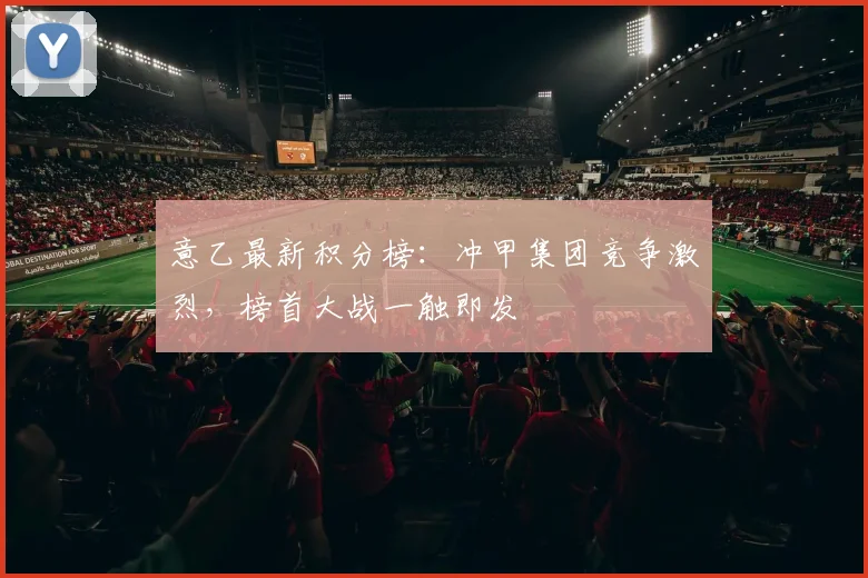 意乙最新积分榜：冲甲集团竞争激烈，榜首大战一触即发